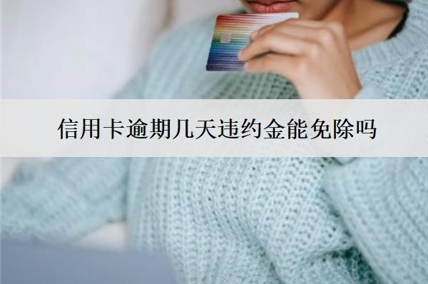 信用卡逾期幾天違約金能免除嗎？會(huì)上信用嗎？