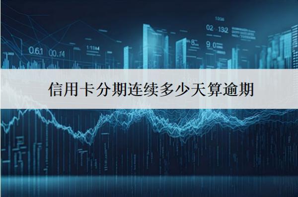 信用卡分期連續(xù)多少天算逾期？對信用有沒有影響？