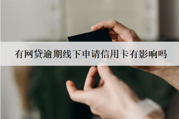 有網(wǎng)貸逾期線下申請(qǐng)信用卡有影響嗎？怎么辦？