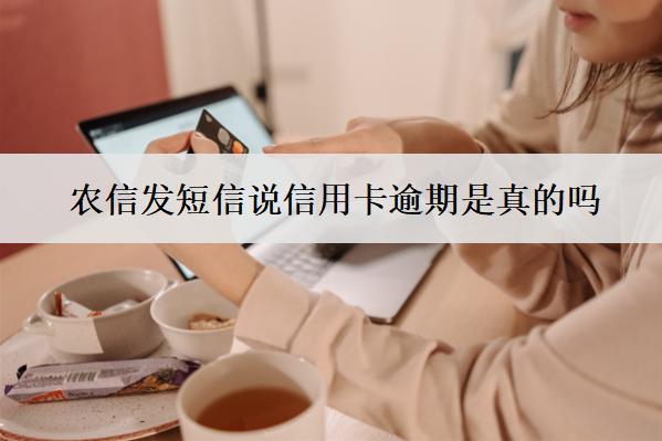 農(nóng)信發(fā)短信說信用卡逾期是真的嗎？真的逾期了怎么辦？