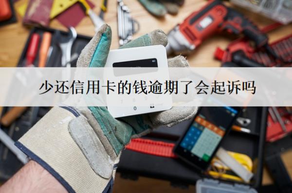 少還信用卡的錢逾期了會起訴嗎？起訴怎么辦？