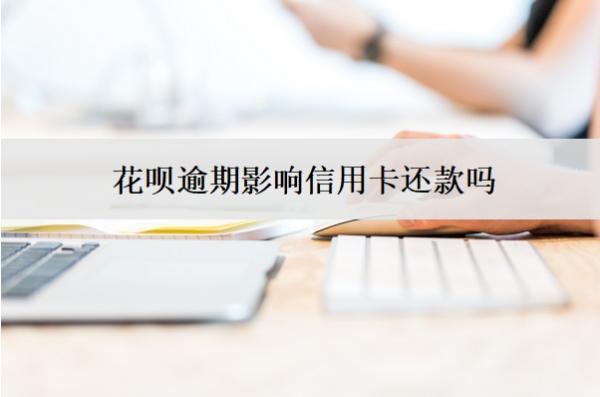 花唄逾期影響信用卡還款嗎？怎么還款？