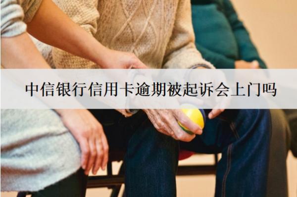 中信銀行信用卡逾期被起訴會上門嗎？怎么解決？