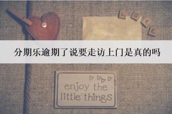 分期樂逾期了說要走訪上門是真的嗎？可以協(xié)商慢慢還本金嗎？