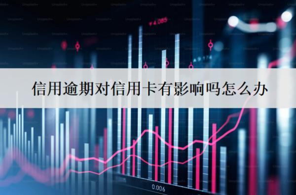 信用逾期對信用卡有影響嗎怎么辦？