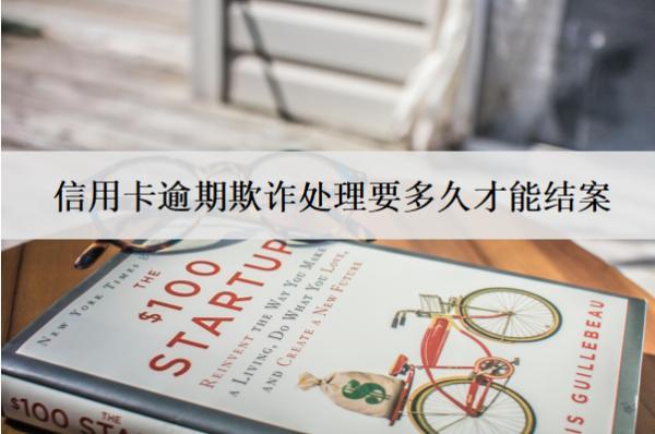 信用卡逾期欺詐處理要多久才能結(jié)案？會坐牢嗎？