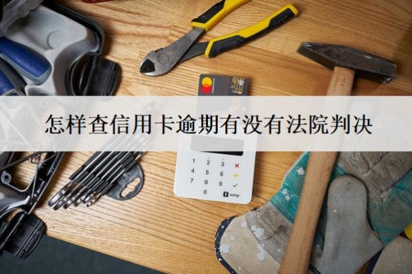 怎樣查信用卡逾期有沒有法院判決？7種查詢方式