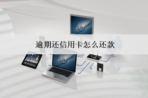 逾期還信用卡怎么還款？