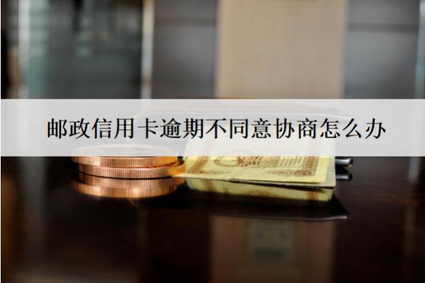 郵政信用卡逾期不同意協(xié)商怎么辦？