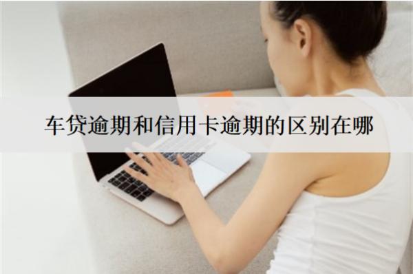 車貸逾期和信用卡逾期的區(qū)別在哪？