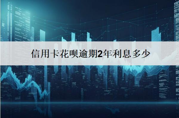信用卡花唄逾期2年利息多少？可以不還嗎？