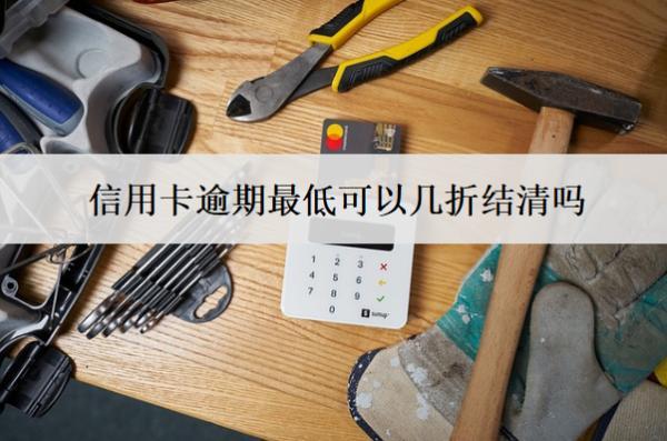 信用卡逾期最低可以幾折結清嗎？
