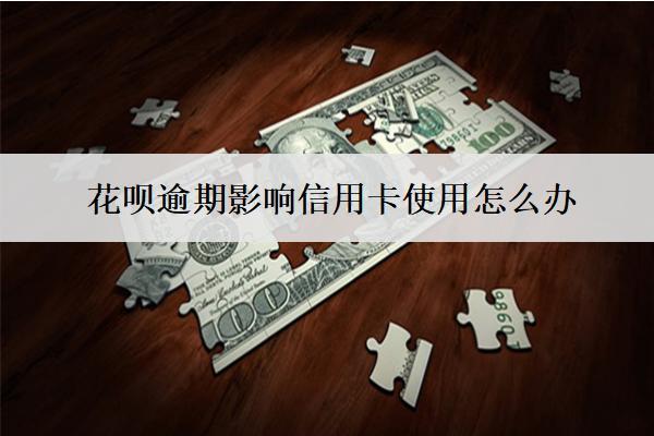 花唄逾期影響信用卡使用怎么辦