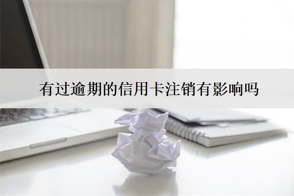 有過(guò)逾期的信用卡注銷有影響嗎？