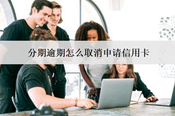 分期逾期怎么取消申請信用卡？3個取消渠道