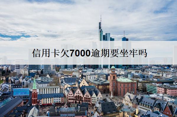 信用卡欠7000逾期要坐牢嗎？要付利息嗎？