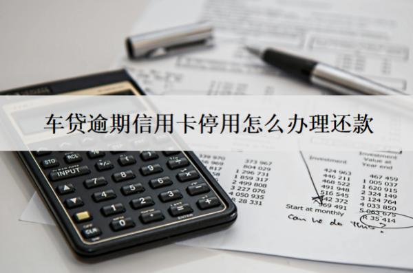 車貸逾期信用卡停用怎么辦理還款？