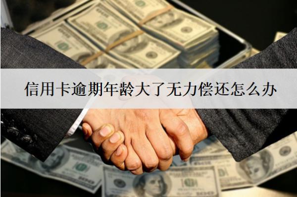 信用卡逾期年齡大了無力償還怎么辦？