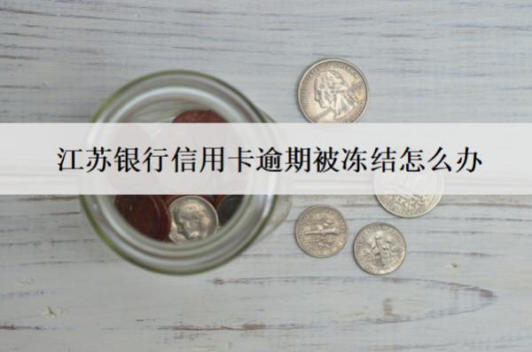 江蘇銀行信用卡逾期被凍結怎么辦？會怎么樣？