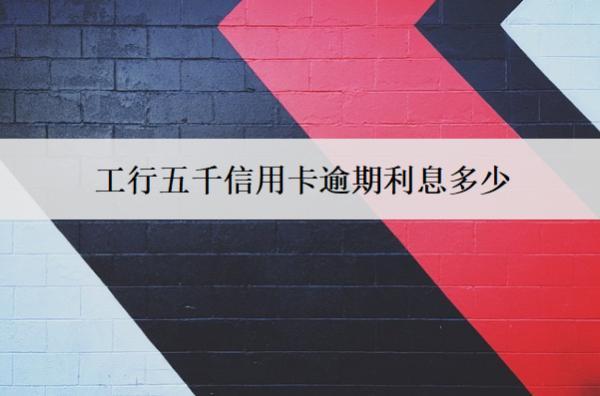 工行五千信用卡逾期利息多少？利息就算方式解析
