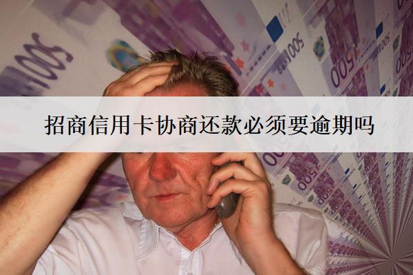 招商信用卡協(xié)商還款必須要逾期嗎？