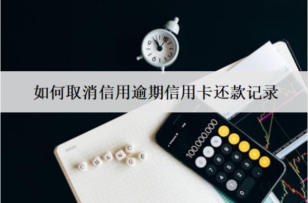 如何取消信用逾期信用卡還款記錄？6招解決！