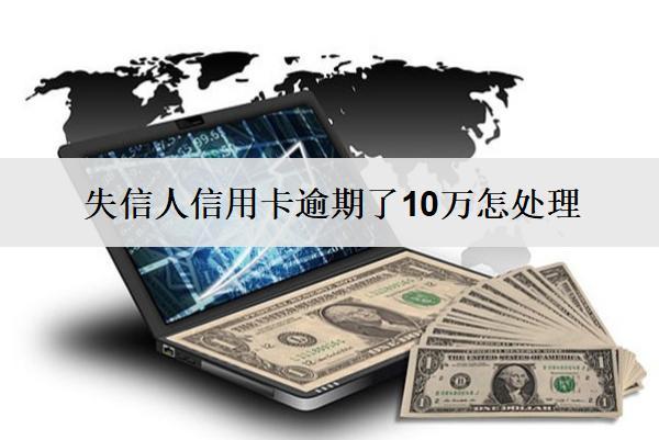 失信人信用卡逾期了10萬怎處理
