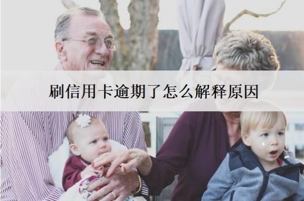刷信用卡逾期了怎么解釋原因？