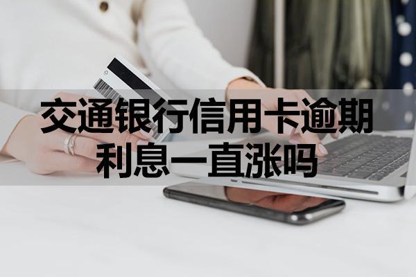 交通銀行信用卡逾期利息一直漲嗎？可以申請減免嗎？