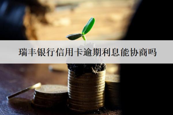 瑞豐銀行信用卡逾期利息能協(xié)商嗎？怎么算？
