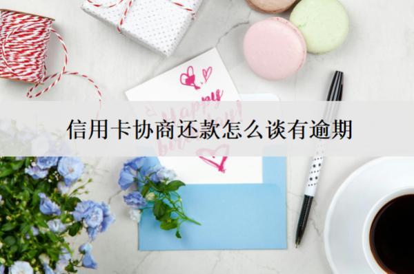 信用卡協(xié)商還款怎么談有逾期？