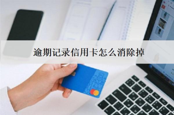 逾期記錄信用卡怎么消除掉？3個消除辦法