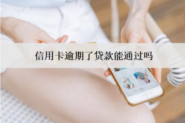 信用卡逾期了貸款能通過嗎？下不來怎么辦？