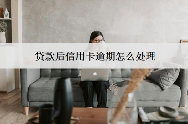 貸款后信用卡逾期怎么處理？