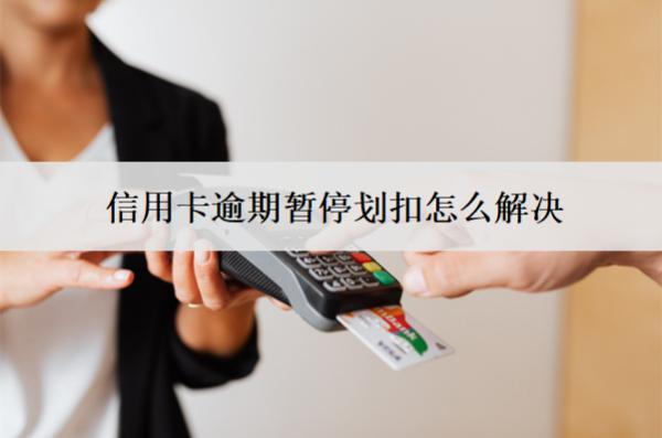 信用卡逾期暫停劃扣怎么解決？劃扣合法嗎？