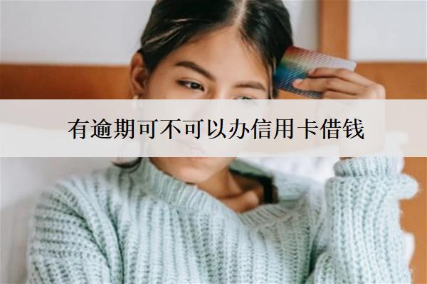 有逾期可不可以辦信用卡借錢？怎么辦？