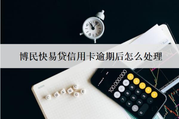 博民快易貸信用卡逾期后怎么處理？會(huì)怎么樣？