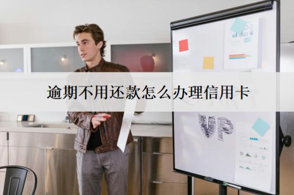 逾期不用還款怎么辦理信用卡？