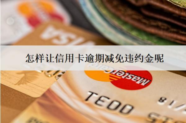 怎樣讓信用卡逾期減免違約金呢？