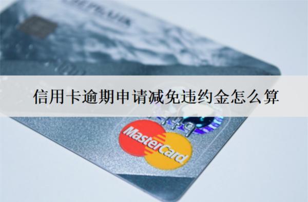 信用卡逾期申請(qǐng)減免違約金怎么算？