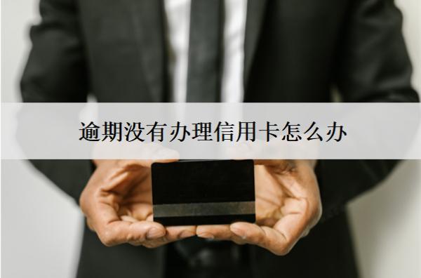 逾期沒有辦理信用卡怎么辦？