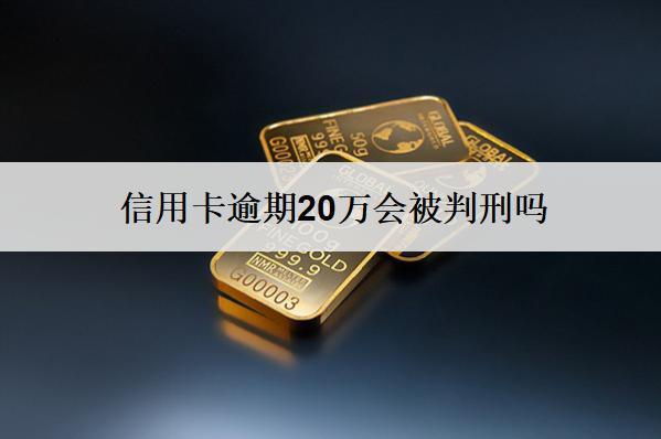 信用卡逾期20萬會被判刑嗎？