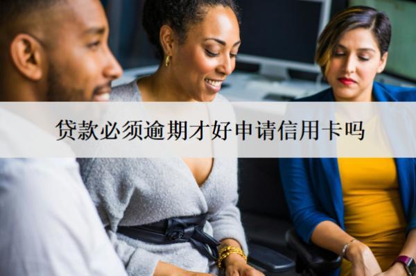 貸款必須逾期才好申請信用卡嗎？申請信用卡受什么影響？