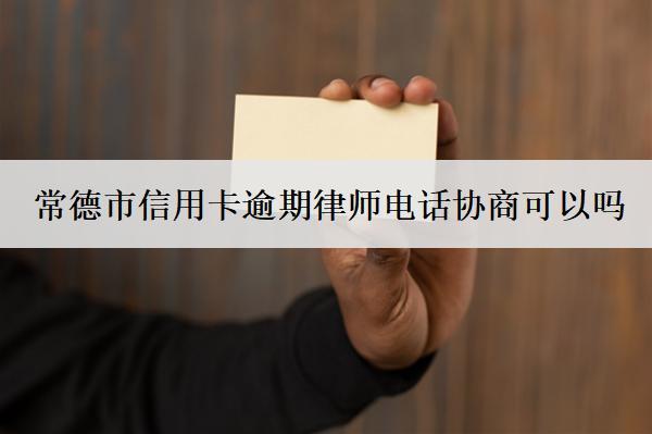 常德市信用卡逾期律師電話協(xié)商可以嗎？