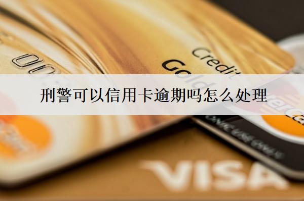 刑警可以信用卡逾期嗎怎么處理？