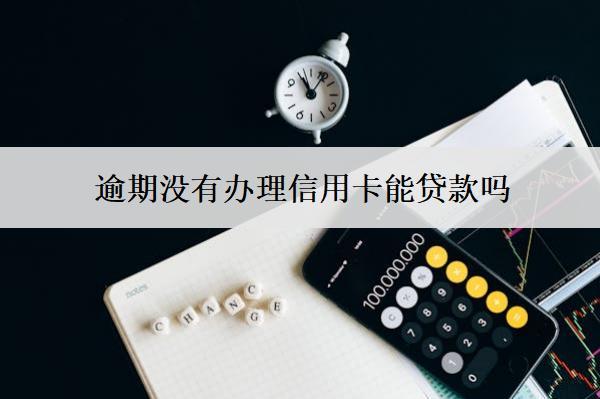 逾期沒有辦理信用卡能貸款嗎？