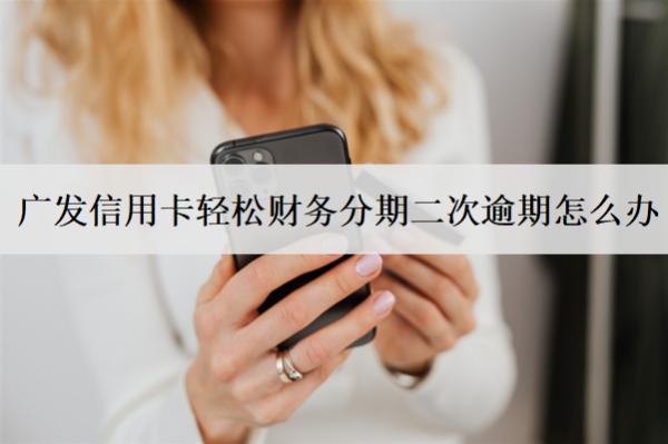 廣發(fā)信用卡輕松財(cái)務(wù)分期二次逾期怎么辦？有影響嗎？