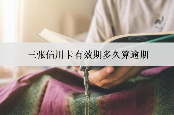三張信用卡有效期多久算逾期？逾期會(huì)怎么樣？