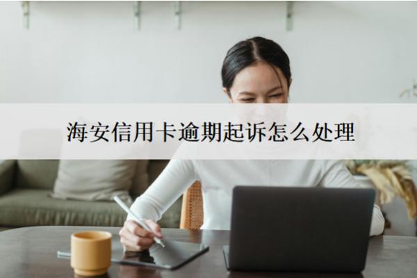 海安信用卡逾期起訴怎么處理？判刑嗎？