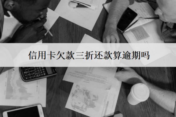 信用卡欠款三折還款算逾期嗎？怎么辦理？